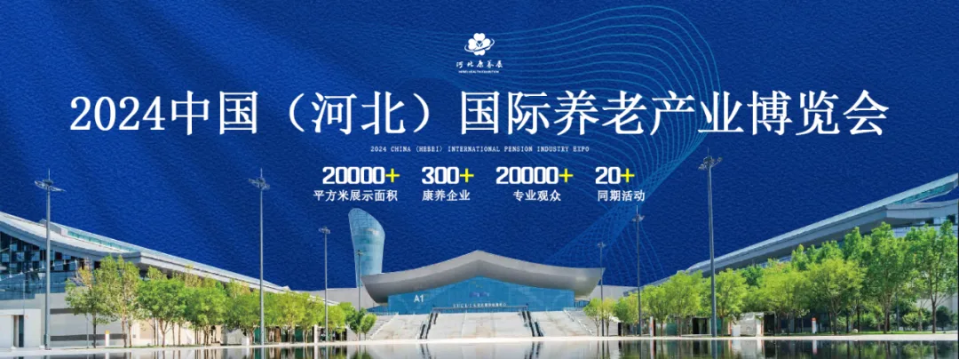 锁定五月黄金贸易期！2024河北养老展与你相约石家庄国际会展中心
